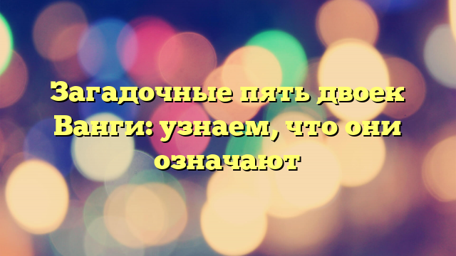 Загадочные пять двоек Ванги: узнаем, что они означают