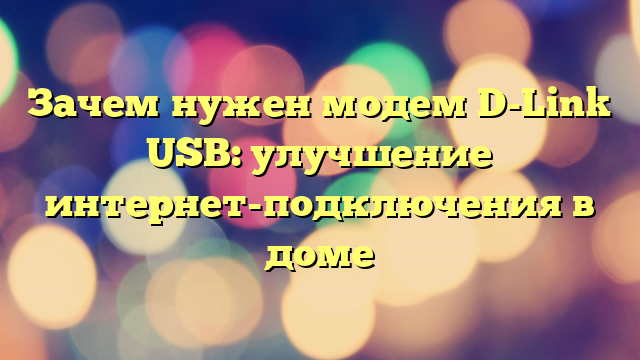 Зачем нужен модем D-Link USB: улучшение интернет-подключения в доме