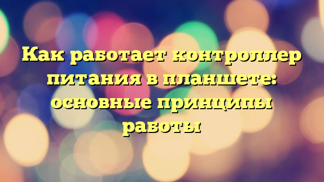 Как работает контроллер питания в планшете: основные принципы работы