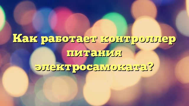 Как работает контроллер питания электросамоката?