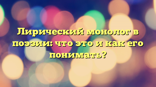 Лирический монолог в поэзии: что это и как его понимать?