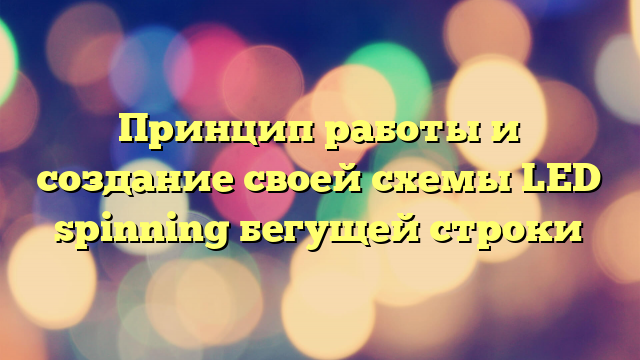 Принцип работы и создание своей схемы LED spinning бегущей строки