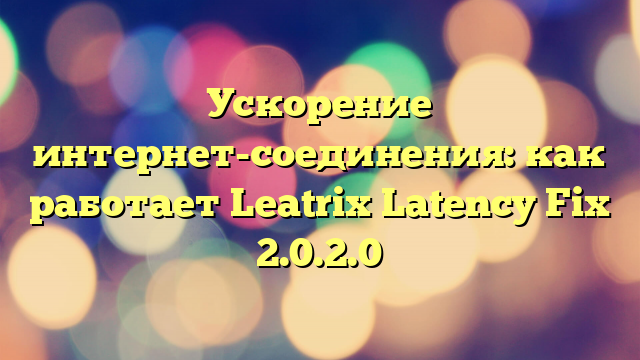 Ускорение интернет-соединения: как работает Leatrix Latency Fix 2.0.2.0