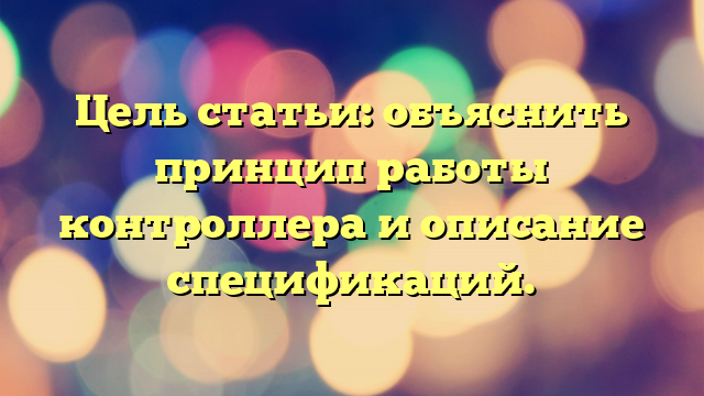 Цель статьи: объяснить принцип работы контроллера и описание спецификаций.