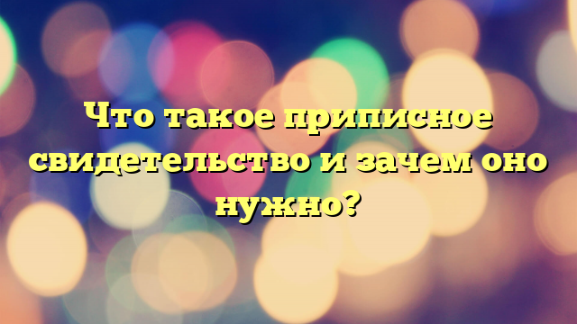 Что такое приписное свидетельство и зачем оно нужно?